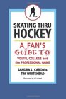 Skating Thru Hockey A Fan's Guide to Youth College and the Professional Game