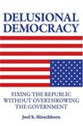 Delusional Democracy Fixing the Republic Without Overthrowing the Government
