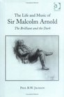 The Life and Music of Sir Malcolm Arnold The Brilliant and the Dark