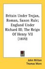Britain Under Trojan Roman Saxon Rule England Under Richard III The Reign Of Henry VII