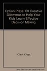 Option Plays 60 Creative Dilemmas to Help Your Kids Learn Effective Decision Making