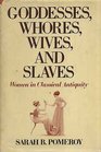 Goddesses Whores Wives and Slaves Women in Classical Antiquity