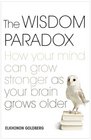 The Wisdom Paradox How Your Mind Can Grow Stronger as Your Brain Grows Older