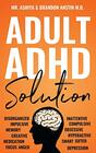 Adult ADHD Solution: The Complete Guide to Understanding and Managing Adult ADHD to Overcome Impulsivity, Hyperactivity, Inattention, Stress, and Anxiety