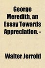 George Meredith an Essay Towards Appreciation