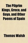 The Pilgrim Kings Greco and Goya and Other Poems of Spain