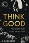 Think Good: How to Get Rid of Anxiety, Guilt, Despair & the Like to Finally Find Peace of Mind