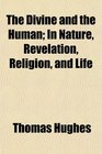 The Divine and the Human In Nature Revelation Religion and Life