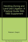 Handling Zoning and Land Use Litigation A Practical Guide With 1985 Supplement