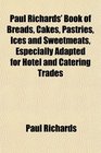 Paul Richards' Book of Breads Cakes Pastries Ices and Sweetmeats Especially Adapted for Hotel and Catering Trades