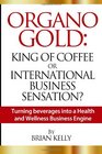 Organo Gold King of Coffee or International Business Sensation Turning beverages into a Health and Wellness Business Engine