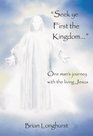 Seek ye First the Kingdom One man's journey with the Living Jesus