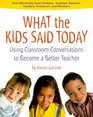 What the Kids Said Today Using Classroom Conversations to Become a Better Teacher
