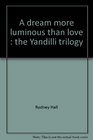 A Dream More Luminous than Love The Yandilli Trilogy