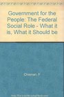 Government for the People The Federal Social Role  What it is What it Should be