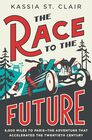 The Race to the Future 8000 Miles to Paris  The Adventure That Accelerated the Twentieth Century