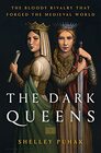 The Dark Queens The Bloody Rivalry That Forged the Medieval World
