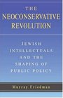 The Neoconservative Revolution Jewish Intellectuals and the Shaping of Public Policy