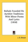 Ballads Founded On Ayrshire Traditions With Minor Poems And Lyrics