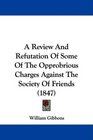 A Review And Refutation Of Some Of The Opprobrious Charges Against The Society Of Friends