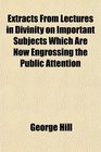 Extracts From Lectures in Divinity on Important Subjects Which Are Now Engrossing the Public Attention
