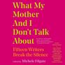 What My Mother and I Don't Talk About Fifteen Writers Break the Silence