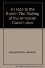 A Hoop to the Barrel The Making of the American Constitution