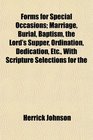 Forms for Special Occasions Marriage Burial Baptism the Lord's Supper Ordination Dedication Etc With Scripture Selections for the