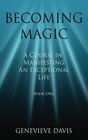 Becoming Magic A Course in Manifesting an Exceptional Life