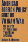 American Foreign Policy Since the Vietnam War The Search for Consensus from Nixon to Clinton