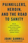 Painkillers Heroin and the Road to Sanity Real Solutions for Longterm Recovery from Opiate Addiction