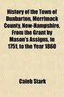 History of the Town of Dunbarton Merrimack County NewHampshire From the Grant by Mason's Assigns in 1751 to the Year 1860