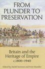From Plunder to Preservation Britain and the Heritage of Empire c18001940