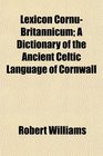 Lexicon CornuBritannicum A Dictionary of the Ancient Celtic Language of Cornwall