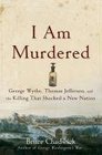 I Am Murdered George Wythe Thomas Jefferson and the Killing That Shocked a New Nation
