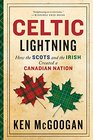 Celtic Lightning How The Scots And The Irish Created A Canadian