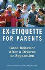 Ex-Etiquette for Parents : Good Behavior After a Divorce or Separation