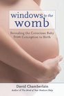 Windows to the Womb Revealing the Conscious Baby from Conception to Birth