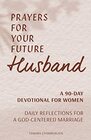Prayers for Your Future Husband: A 90-Day Devotional for Women: Daily Reflections for a God-Centered Marriage