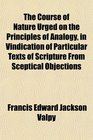 The Course of Nature Urged on the Principles of Analogy in Vindication of Particular Texts of Scripture From Sceptical Objections