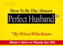 How to Be the Almost Perfect Husband By Wives Who Know