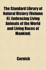 The Standard Library of Natural History  Embracing Living Animals of the World and Living Races of Mankind