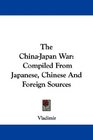 The ChinaJapan War Compiled From Japanese Chinese And Foreign Sources