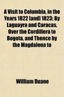 A Visit to Columbia in the Years 1822  1823 By Laguayra and Caracas Over the Cordillera to Bogota and Thence by the Magdalena to