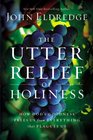 The Utter Relief of Holiness How God's Goodness Frees Us from Everything that Plagues Us