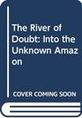 The River of Doubt Into the Unknown Amazon