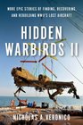 Hidden Warbirds II More Epic Stories of Finding Recovering and Rebuilding WWII's Lost Aircraft