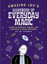 Amazing Irv's Handbook of Everyday Magic Tricks to Confuse Amuse and Entertain in Every Situation