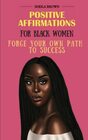 Positive Affirmations For Black Women Forge Your Own Path To Success Improve SelfEsteem Attract Wealth Increase Confidence and Motivation with Positive Thinking for BIPOC Women