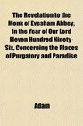 The Revelation to the Monk of Evesham Abbey In the Year of Our Lord Eleven Hundred NinetySix Concerning the Places of Purgatory and Paradise